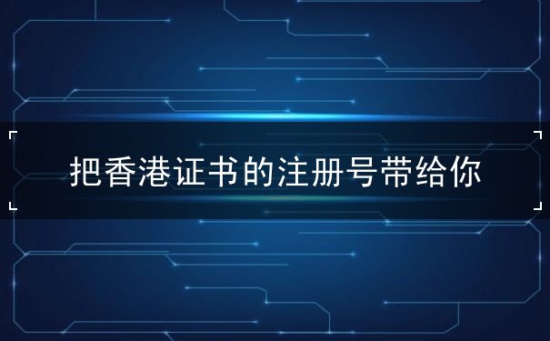 把香港证书的注册号带给你 把香港证书的注册号带给你
