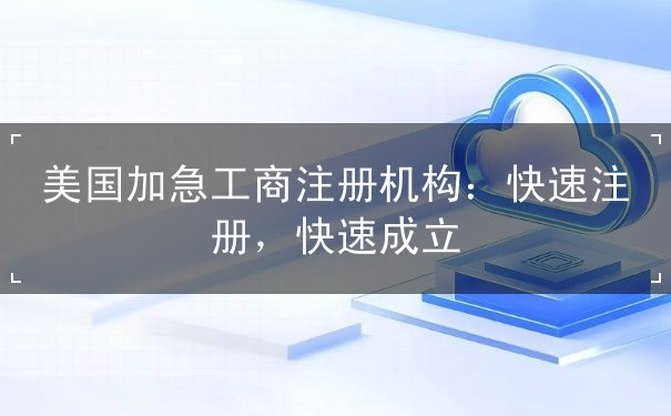 美国加急工商注册机构：快速注册，快速成立