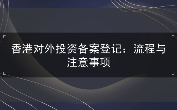 香港对外投资备案登记 香港对外投资备案登记