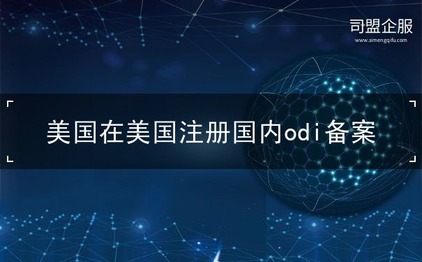 美国在美国注册国内odi备案 美国在美国注册国内odi备案