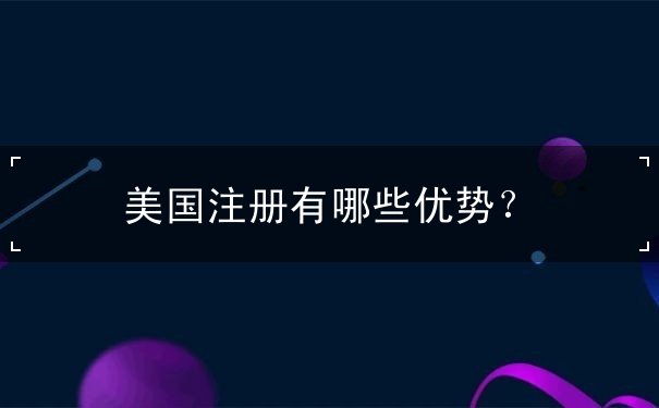美国注册有哪些优势 美国注册有哪些优势
