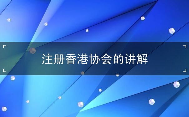 注册香港协会的讲解 注册香港协会的讲解