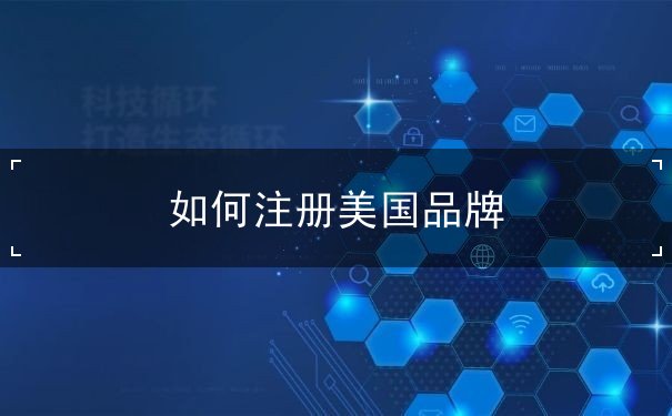 如何注册美国品牌 如何注册美国品牌