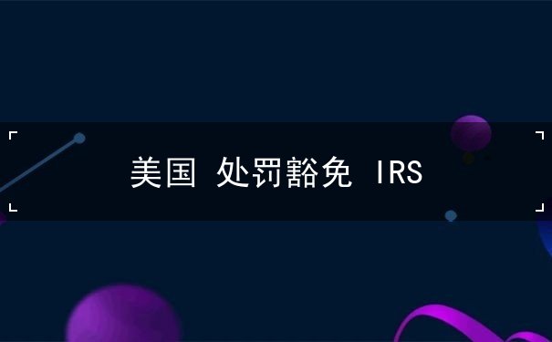 美国 处罚豁免 IRS