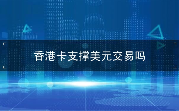 香港卡支撑美元交易吗 香港卡支撑美元交易吗