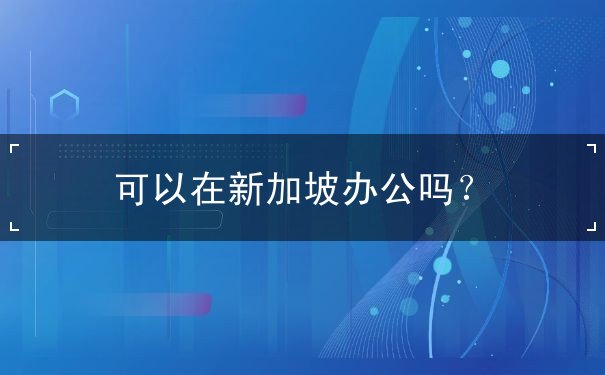 可以在新加坡办公吗