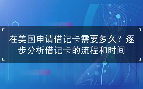 在美国申请借记卡需要多久