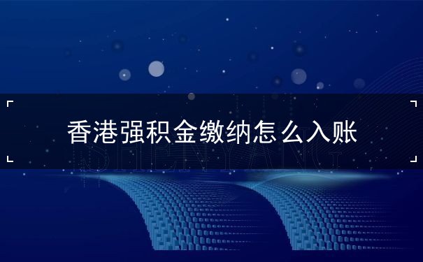 香港强积金缴纳怎么入账 香港强积金缴纳怎么入账