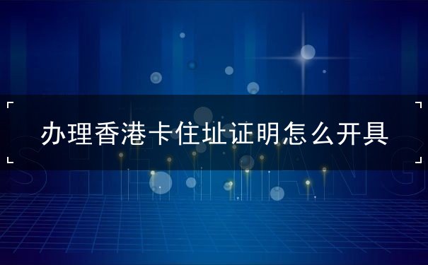 办理香港卡住址证明怎么开具