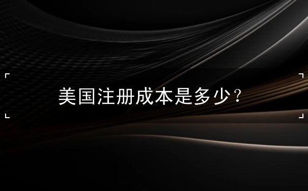 美国注册成本是多少? 美国注册成本是多少?
