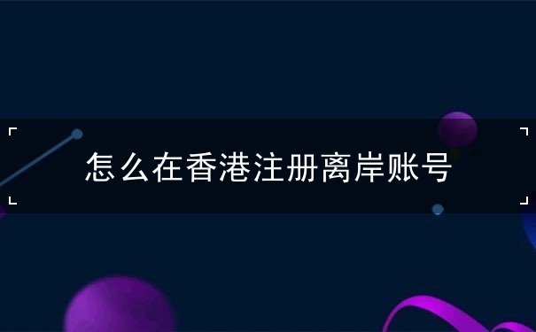 怎么在香港注册离岸账号