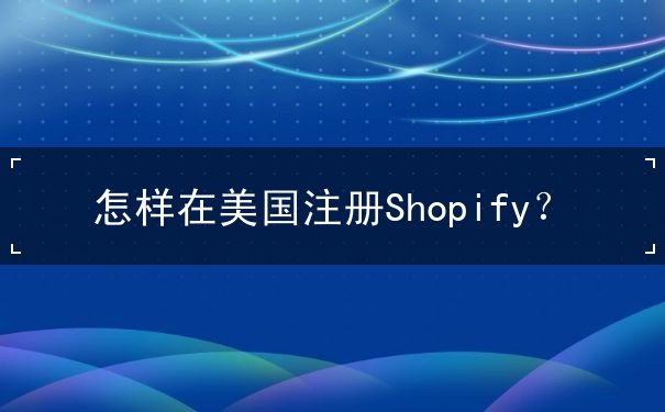 怎样在美国注册Shopify 怎样在美国注册Shopify