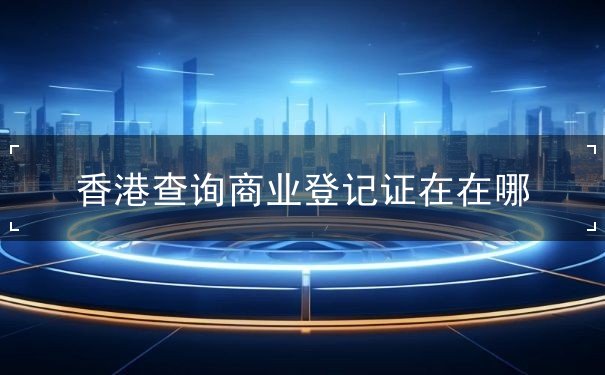 香港查询商业登记证在在哪