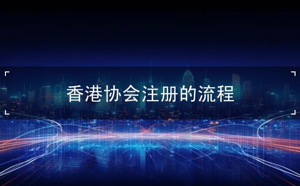 香港协会注册的流程 香港协会注册的流程