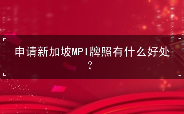 申请新加坡MPI牌照有什么好处 申请新加坡MPI牌照有什么好处