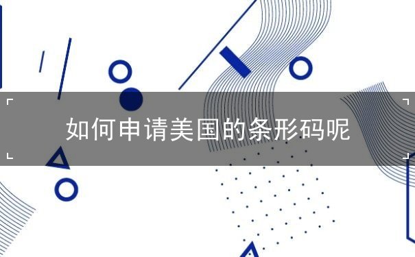 如何申请美国的条形码呢 如何申请美国的条形码呢