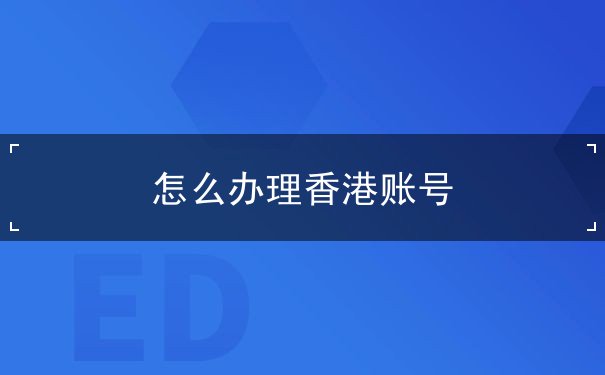 怎么办理香港账号 怎么办理香港账号