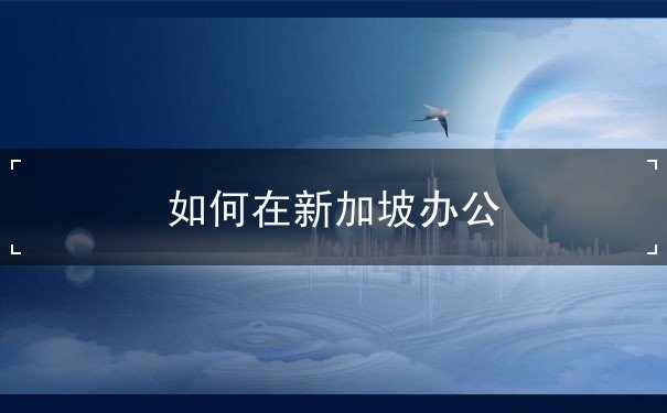 如何在新加坡办公