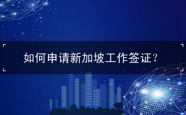 如何申请新加坡工作签证