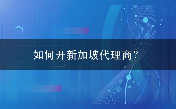 如何开新加坡代理商