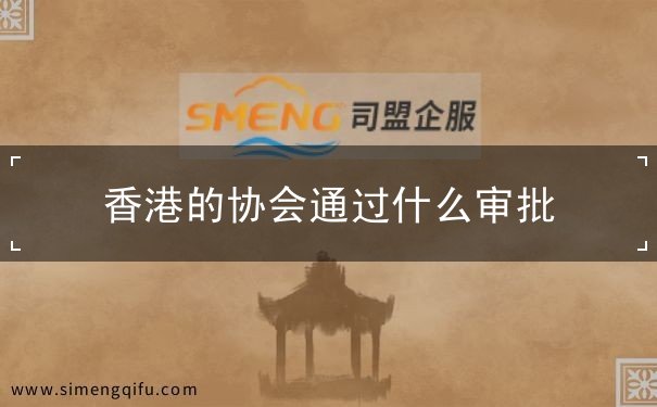 香港的协会通过什么审批 香港的协会通过什么审批