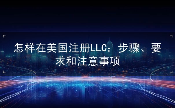 怎样在美国注册LLC 怎样在美国注册LLC