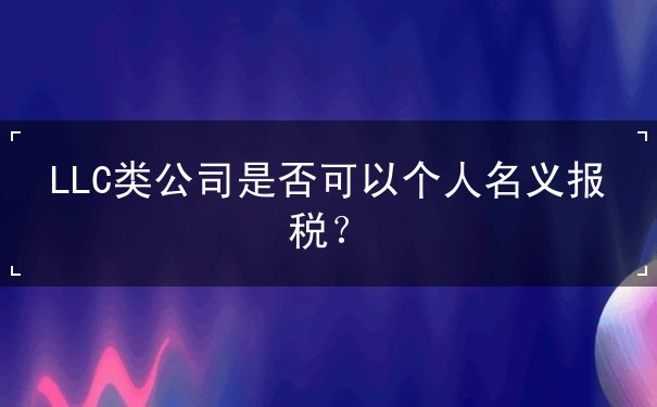 LLC类公司是否可以个人名义报税？