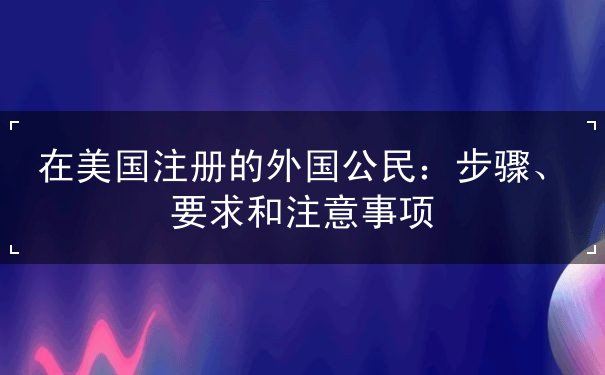 在美国注册的外国公民 在美国注册的外国公民