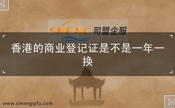 香港的商业登记证是不是一年一换 香港的商业登记证是不是一年一换