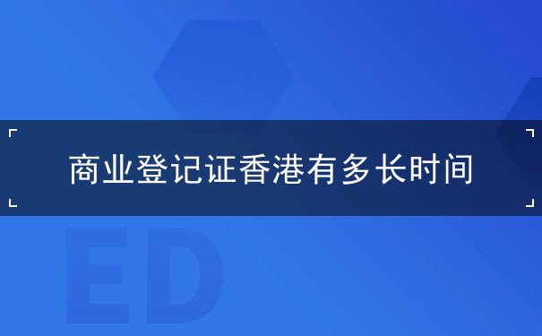 商业登记证香港有多长时间 商业登记证香港有多长时间