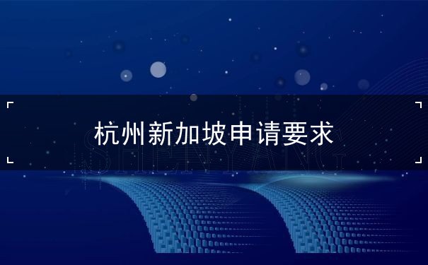 杭州新加坡申请要求