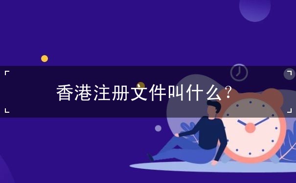 香港注册文件叫什么 香港注册文件叫什么