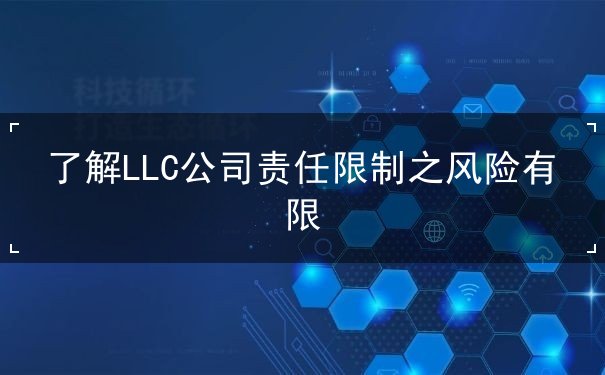 了解LLC公司责任限制之风险有限 了解LLC公司责任限制之风险有限