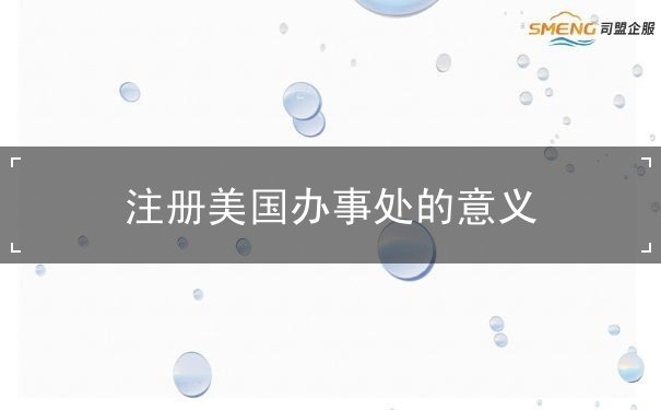 注册美国办事处的意义 注册美国办事处的意义