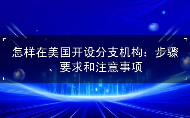 怎样在美国开设分支机构