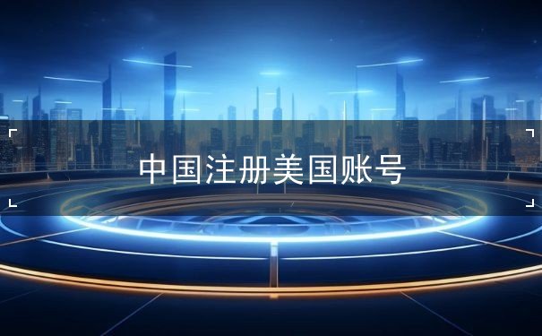 中国注册美国账号 中国注册美国账号