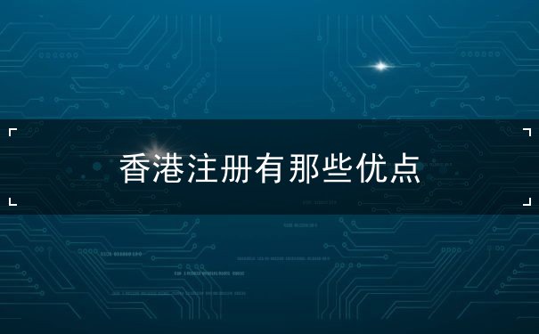 香港注册有那些优点 香港注册有那些优点