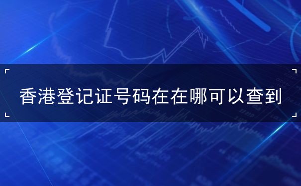 香港登记证号码在在哪可以查到 香港登记证号码在在哪可以查到