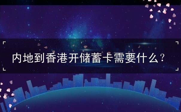 内地到香港开储蓄卡需要什么