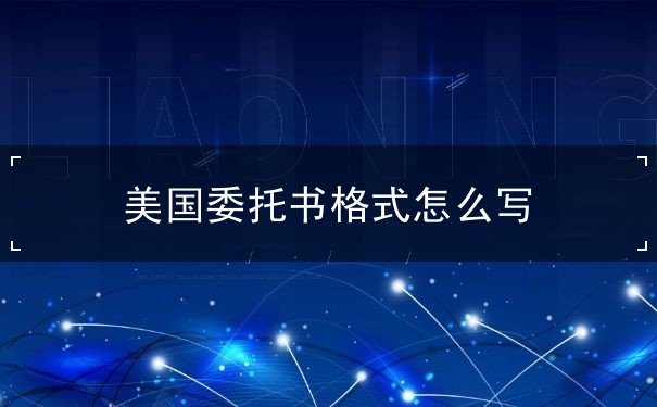 美国委托书格式怎么写 美国委托书格式怎么写