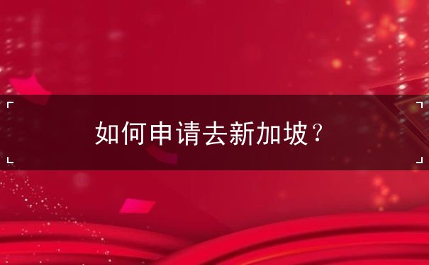 如何申请去新加坡 如何申请去新加坡