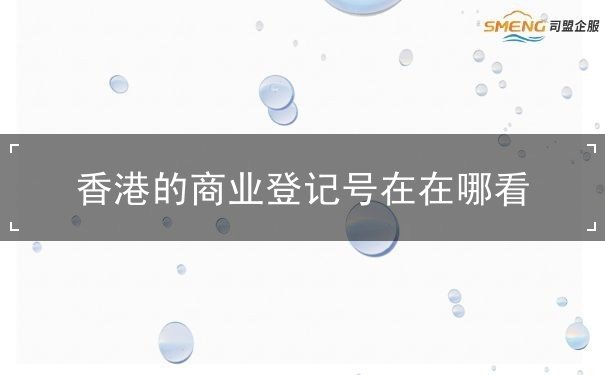香港的商业登记号在在哪看 香港的商业登记号在在哪看