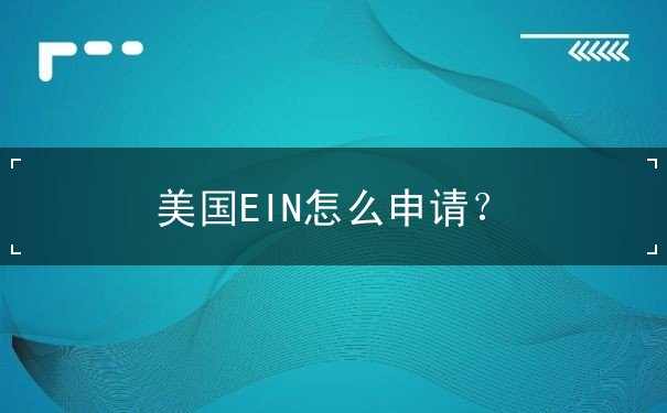 美国EIN怎么申请? 美国EIN怎么申请?