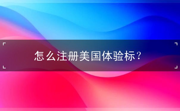 怎么注册美国体验标? 怎么注册美国体验标?