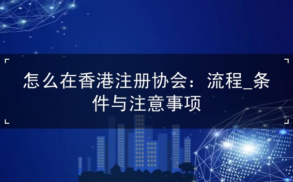 怎么在香港注册协会 怎么在香港注册协会