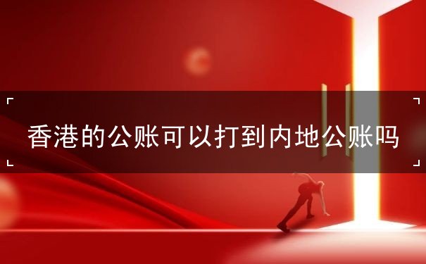 香港的公账可以打到内地公账吗