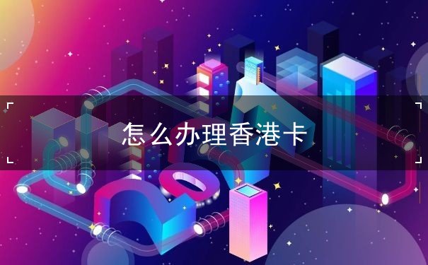 怎么办理香港卡 怎么办理香港卡