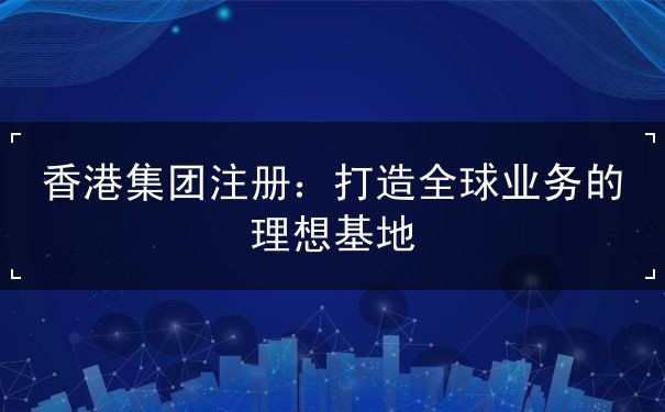 香港集团注册 香港集团注册