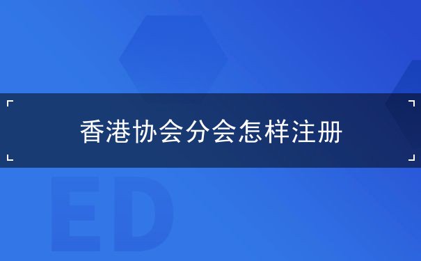 香港协会分会怎样注册 香港协会分会怎样注册