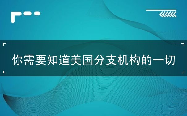 你需要知道美国分支机构的一切 你需要知道美国分支机构的一切